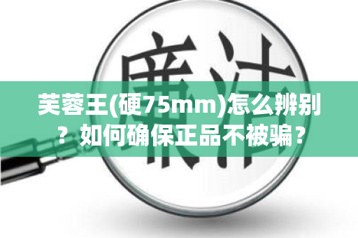 芙蓉王(硬75mm)怎么辨别？如何确保正品不被骗？